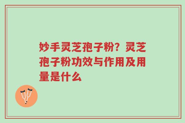 妙手灵芝孢子粉?灵芝孢子粉功效与作用及用量是什么-第1张图片-超越 妙手灵芝孢子粉?灵芝孢子粉功效与作用及用量是什么-第1张图片-超越