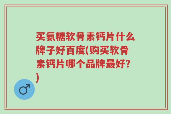 买氨糖软骨素钙片什么牌子好百度(购买软骨素钙片哪个品牌最好?)-第1张图片-超越 买氨糖软骨素钙片什么牌子好百度(购买软骨素钙片哪个品牌最好?)-第1张图片-超越
