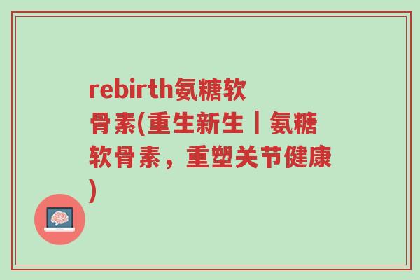 rebirth氨糖软骨素(重生新生|氨糖软骨素,重塑关节健康)-第1张图片-超越 rebirth氨糖软骨素(重生新生|氨糖软骨素,重塑关节健康)-第1张图片-超越