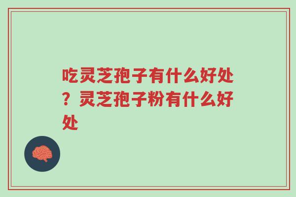 吃灵芝孢子有什么好处？灵芝孢子粉有什么好处-第1张图片-超越