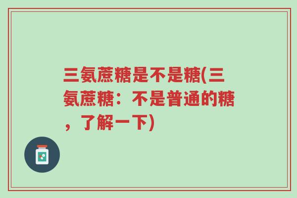 三氨蔗糖是不是糖(三氨蔗糖:不是普通的糖,了解一下)-第1张图片-超越 三氨蔗糖是不是糖(三氨蔗糖:不是普通的糖,了解一下)-第1张图片-超越