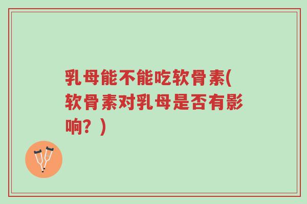 乳母能不能吃软骨素(软骨素对乳母是否有影响?)-第1张图片-超越 乳母能不能吃软骨素(软骨素对乳母是否有影响?)-第1张图片-超越