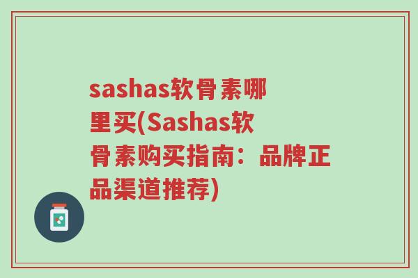 sashas软骨素哪里买(Sashas软骨素购买指南:品牌正品渠道推荐)-第1张图片-超越 sashas软骨素哪里买(Sashas软骨素购买指南:品牌正品渠道推荐)-第1张图片-超越