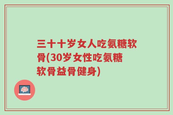三十十岁女人吃氨糖软骨(30岁女性吃氨糖软骨益骨健身)-第1张图片-超越 三十十岁女人吃氨糖软骨(30岁女性吃氨糖软骨益骨健身)-第1张图片-超越