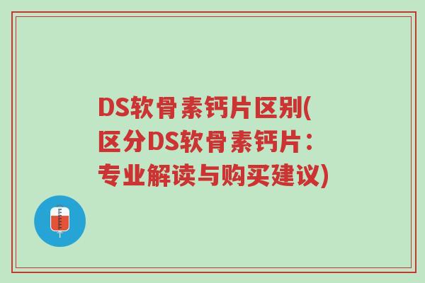 DS软骨素钙片区别(区分DS软骨素钙片:专业解读与购买建议)-第1张图片-超越 DS软骨素钙片区别(区分DS软骨素钙片:专业解读与购买建议)-第1张图片-超越