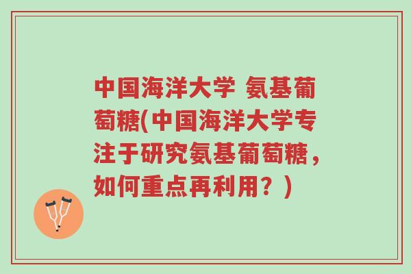 中国海洋大学 氨基葡萄糖(中国海洋大学专注于研究氨基葡萄糖,如何重点再利用?)-第1张图片-超越 中国海洋大学 氨基葡萄糖(中国海洋大学专注于研究氨基葡萄糖,如何重点再利用?)-第1张图片-超越