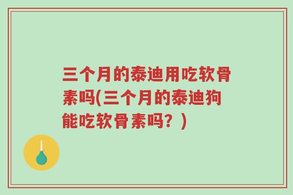 三个月的泰迪用吃软骨素吗(三个月的泰迪狗能吃软骨素吗?)-第1张图片-超越 三个月的泰迪用吃软骨素吗(三个月的泰迪狗能吃软骨素吗?)-第1张图片-超越