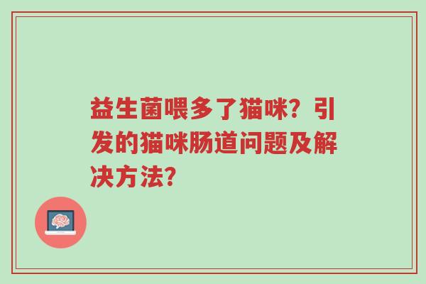 益生菌喂多了猫咪?引发的猫咪肠道问题及解决方法?-第1张图片-超越 益生菌喂多了猫咪?引发的猫咪肠道问题及解决方法?-第1张图片-超越