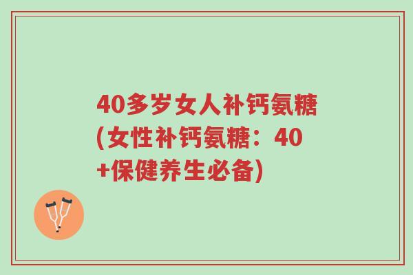 40多岁女人补钙氨糖(女性补钙氨糖:40+保健养生必备)-第1张图片-超越 40多岁女人补钙氨糖(女性补钙氨糖:40+保健养生必备)-第1张图片-超越