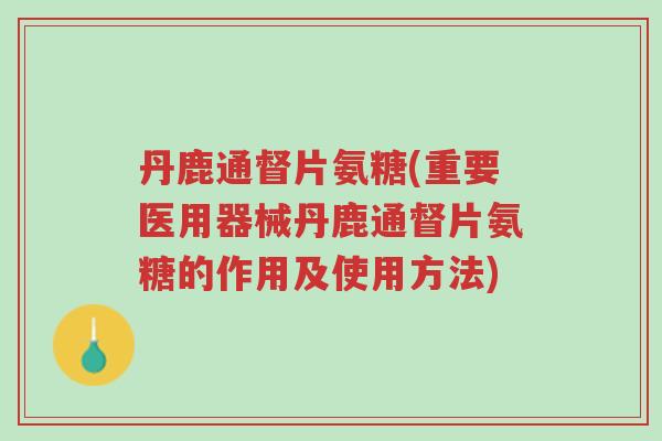 丹鹿通督片氨糖(重要医用器械丹鹿通督片氨糖的作用及使用方法)-第1张图片-超越 丹鹿通督片氨糖(重要医用器械丹鹿通督片氨糖的作用及使用方法)-第1张图片-超越