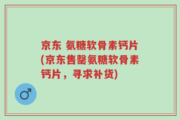 京东 氨糖软骨素钙片(京东售罄氨糖软骨素钙片,寻求补货)-第1张图片-超越 京东 氨糖软骨素钙片(京东售罄氨糖软骨素钙片,寻求补货)-第1张图片-超越