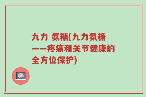 九力 氨糖(九力氨糖——疼痛和关节健康的全方位保护)-第1张图片-超越 九力 氨糖(九力氨糖——疼痛和关节健康的全方位保护)-第1张图片-超越