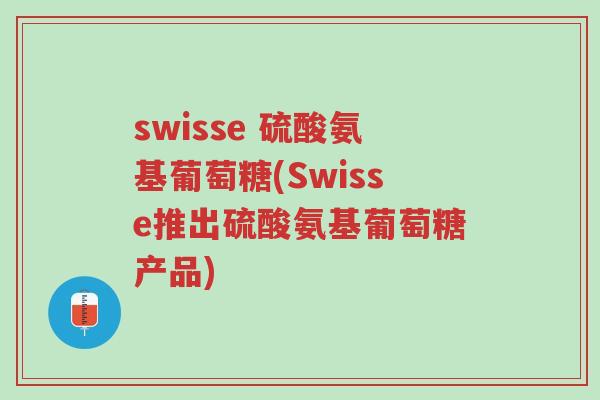 swisse 硫酸氨基葡萄糖(Swisse推出硫酸氨基葡萄糖产品)-第1张图片-超越 swisse 硫酸氨基葡萄糖(Swisse推出硫酸氨基葡萄糖产品)-第1张图片-超越