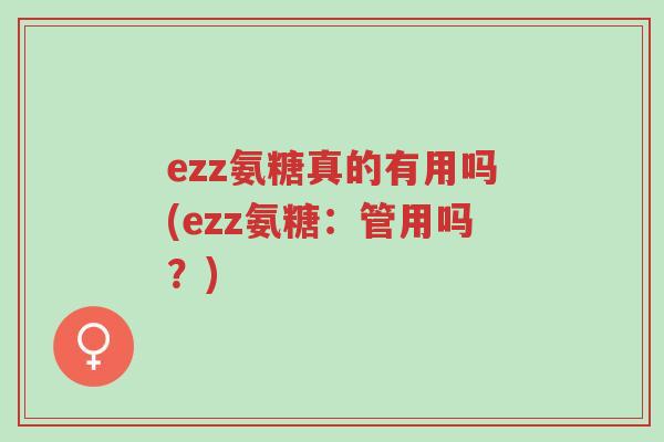 ezz氨糖真的有用吗(ezz氨糖:管用吗?)-第1张图片-超越 ezz氨糖真的有用吗(ezz氨糖:管用吗?)-第1张图片-超越