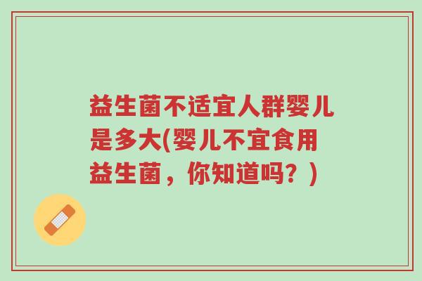 益生菌不适宜人群婴儿是多大(婴儿不宜食用益生菌,你知道吗?)-第1张图片-超越 益生菌不适宜人群婴儿是多大(婴儿不宜食用益生菌,你知道吗?)-第1张图片-超越