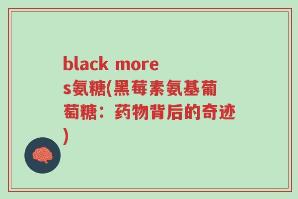 black mores氨糖(黑莓素氨基葡萄糖:药物背后的奇迹)-第1张图片-超越 black mores氨糖(黑莓素氨基葡萄糖:药物背后的奇迹)-第1张图片-超越
