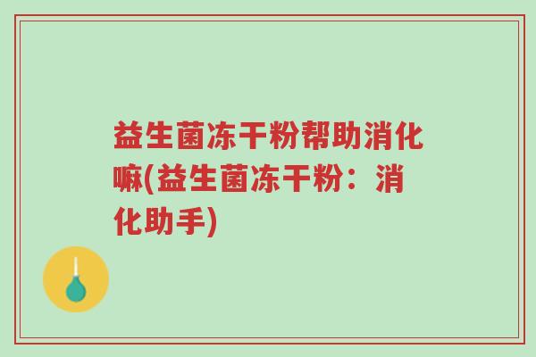 益生菌冻干粉帮助消化嘛(益生菌冻干粉:消化助手)-第1张图片-超越 益生菌冻干粉帮助消化嘛(益生菌冻干粉:消化助手)-第1张图片-超越