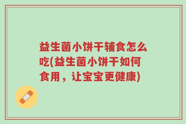 益生菌小饼干辅食怎么吃(益生菌小饼干如何食用，让宝宝更健康)-第1张图片-超越