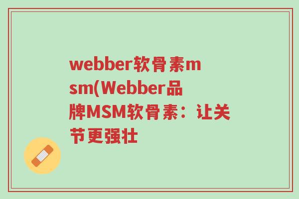 webber软骨素msm(Webber品牌MSM软骨素:让关节更强壮-第1张图片-超越 webber软骨素msm(Webber品牌MSM软骨素:让关节更强壮-第1张图片-超越