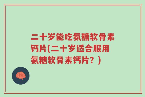 二十岁能吃氨糖软骨素钙片(二十岁适合服用氨糖软骨素钙片？)-第1张图片-超越