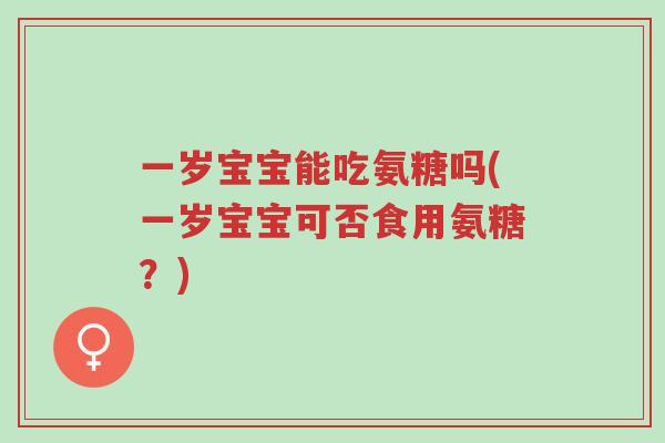 一岁宝宝能吃氨糖吗(一岁宝宝可否食用氨糖?)-第1张图片-超越 一岁宝宝能吃氨糖吗(一岁宝宝可否食用氨糖?)-第1张图片-超越