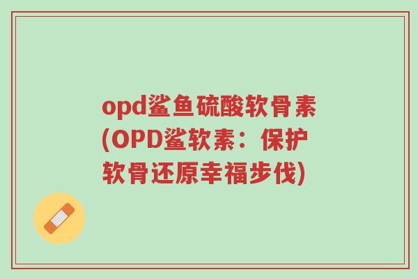 opd鲨鱼硫酸软骨素(OPD鲨软素:保护软骨还原幸福步伐)-第1张图片-超越 opd鲨鱼硫酸软骨素(OPD鲨软素:保护软骨还原幸福步伐)-第1张图片-超越