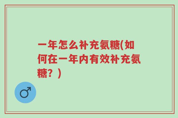 一年怎么补充氨糖(如何在一年内有效补充氨糖？)-第1张图片-超越