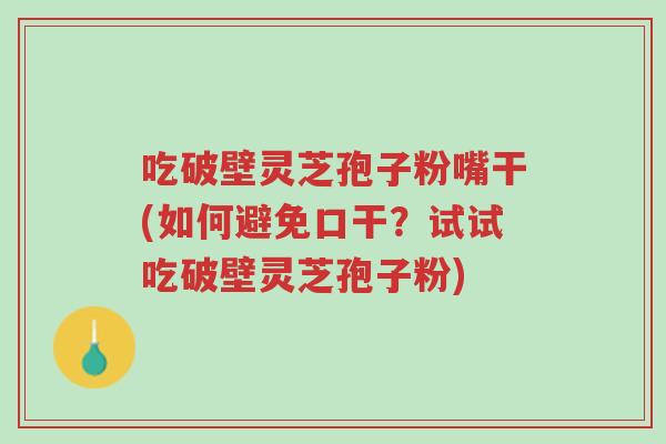 吃破壁灵芝孢子粉嘴干(如何避免口干?试试吃破壁灵芝孢子粉)-第1张图片-超越 吃破壁灵芝孢子粉嘴干(如何避免口干?试试吃破壁灵芝孢子粉)-第1张图片-超越