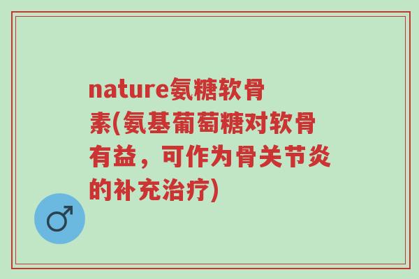 nature氨糖软骨素(氨基葡萄糖对软骨有益,可作为骨关节炎的补充治疗)-第1张图片-超越 nature氨糖软骨素(氨基葡萄糖对软骨有益,可作为骨关节炎的补充治疗)-第1张图片-超越