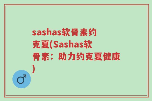 sashas软骨素约克夏(Sashas软骨素：助力约克夏健康)-第1张图片-超越