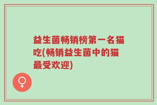 益生菌畅销榜第一名猫吃(畅销益生菌中的猫最受欢迎)-第1张图片-超越 益生菌畅销榜第一名猫吃(畅销益生菌中的猫最受欢迎)-第1张图片-超越