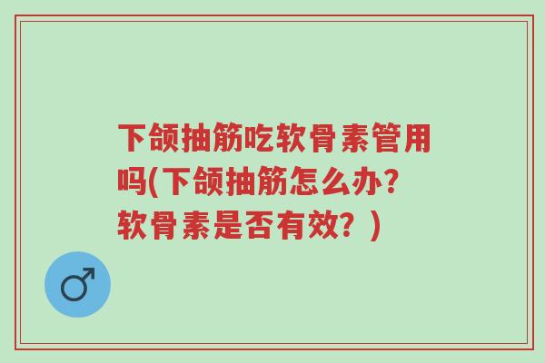 下颌抽筋吃软骨素管用吗(下颌抽筋怎么办?软骨素是否有效?)-第1张图片-超越 下颌抽筋吃软骨素管用吗(下颌抽筋怎么办?软骨素是否有效?)-第1张图片-超越