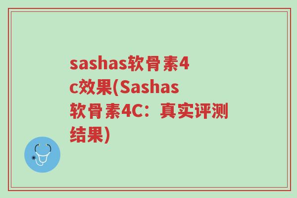 sashas软骨素4c效果(Sashas软骨素4C:真实评测结果)-第1张图片-超越 sashas软骨素4c效果(Sashas软骨素4C:真实评测结果)-第1张图片-超越