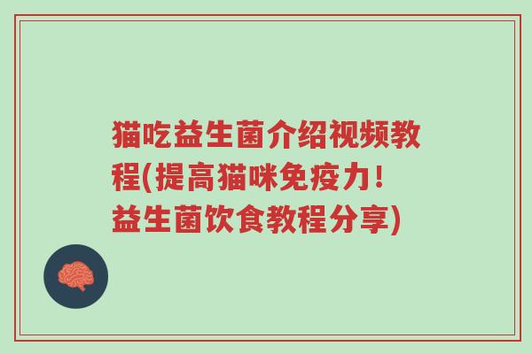 猫吃益生菌介绍视频教程(提高猫咪免疫力!益生菌饮食教程分享)-第1张图片-超越 猫吃益生菌介绍视频教程(提高猫咪免疫力!益生菌饮食教程分享)-第1张图片-超越