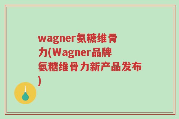 wagner氨糖维骨力(Wagner品牌氨糖维骨力新产品发布)-第1张图片-超越 wagner氨糖维骨力(Wagner品牌氨糖维骨力新产品发布)-第1张图片-超越