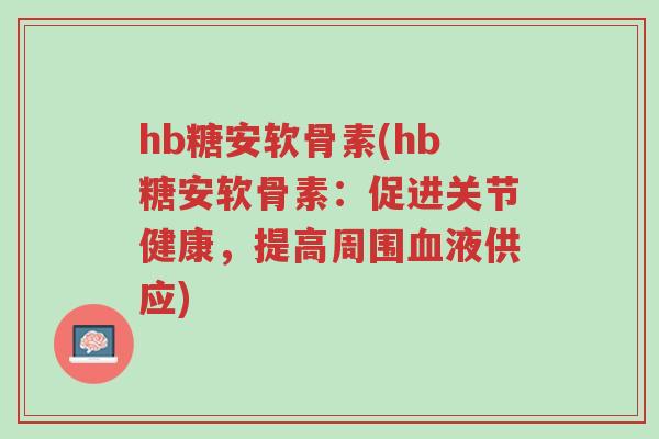 hb糖安软骨素(hb糖安软骨素:促进关节健康,提高周围血液供应)-第1张图片-超越 hb糖安软骨素(hb糖安软骨素:促进关节健康,提高周围血液供应)-第1张图片-超越