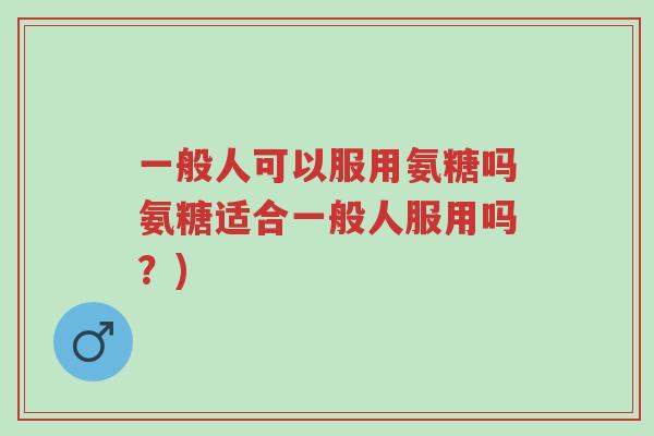 一般人可以服用氨糖吗氨糖适合一般人服用吗?)-第1张图片-超越 一般人可以服用氨糖吗氨糖适合一般人服用吗?)-第1张图片-超越