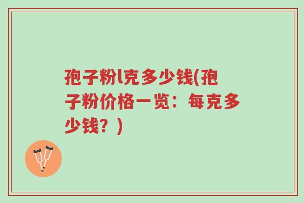 孢子粉l克多少钱(孢子粉价格一览:每克多少钱?)-第1张图片-超越 孢子粉l克多少钱(孢子粉价格一览:每克多少钱?)-第1张图片-超越