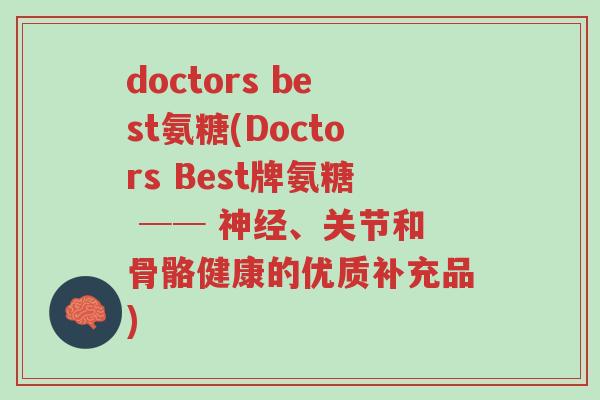 doctors best氨糖(Doctors Best牌氨糖 ── 神经、关节和骨骼健康的优质补充品)-第1张图片-超越 doctors best氨糖(Doctors Best牌氨糖 ── 神经、关节和骨骼健康的优质补充品)-第1张图片-超越