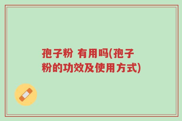 孢子粉 有用吗(孢子粉的功效及使用方式)-第1张图片-超越 孢子粉 有用吗(孢子粉的功效及使用方式)-第1张图片-超越