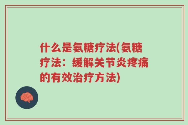什么是氨糖疗法(氨糖疗法:缓解关节炎疼痛的有效治疗方法)-第1张图片-超越 什么是氨糖疗法(氨糖疗法:缓解关节炎疼痛的有效治疗方法)-第1张图片-超越