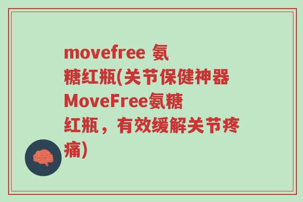 movefree 氨糖红瓶(关节保健神器MoveFree氨糖红瓶,有效缓解关节疼痛)-第1张图片-超越 movefree 氨糖红瓶(关节保健神器MoveFree氨糖红瓶,有效缓解关节疼痛)-第1张图片-超越