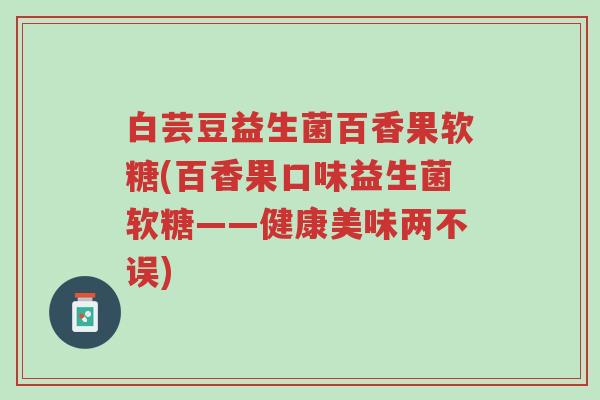 白芸豆益生菌百香果软糖(百香果口味益生菌软糖——健康美味两不误)-第1张图片-超越 白芸豆益生菌百香果软糖(百香果口味益生菌软糖——健康美味两不误)-第1张图片-超越