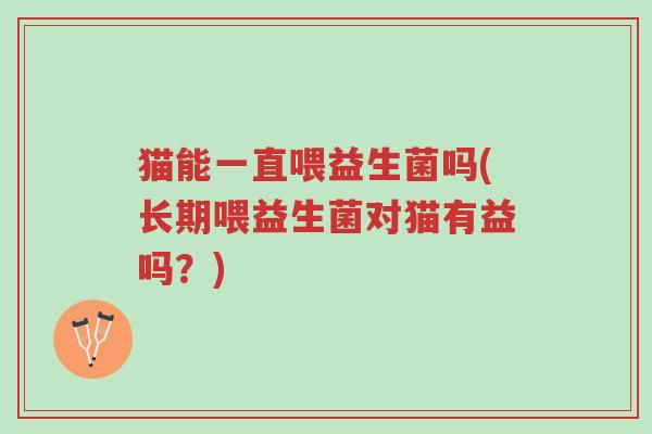 猫能一直喂益生菌吗(长期喂益生菌对猫有益吗?)-第1张图片-超越 猫能一直喂益生菌吗(长期喂益生菌对猫有益吗?)-第1张图片-超越