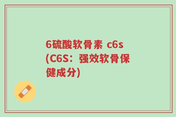 6硫酸软骨素 c6s(C6S:强效软骨保健成分)-第1张图片-超越 6硫酸软骨素 c6s(C6S:强效软骨保健成分)-第1张图片-超越