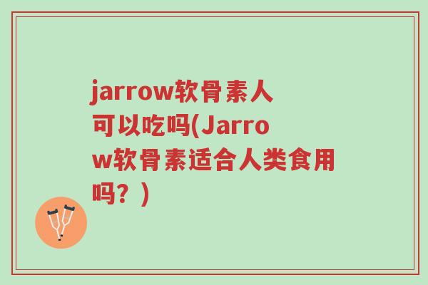 jarrow软骨素人可以吃吗(Jarrow软骨素适合人类食用吗?)-第1张图片-超越 jarrow软骨素人可以吃吗(Jarrow软骨素适合人类食用吗?)-第1张图片-超越