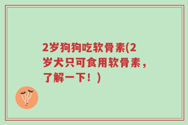 2岁狗狗吃软骨素(2岁犬只可食用软骨素,了解一下!)-第1张图片-超越 2岁狗狗吃软骨素(2岁犬只可食用软骨素,了解一下!)-第1张图片-超越