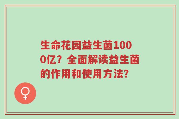 生命花园益生菌1000亿?全面解读益生菌的作用和使用方法?-第1张图片-超越 生命花园益生菌1000亿?全面解读益生菌的作用和使用方法?-第1张图片-超越