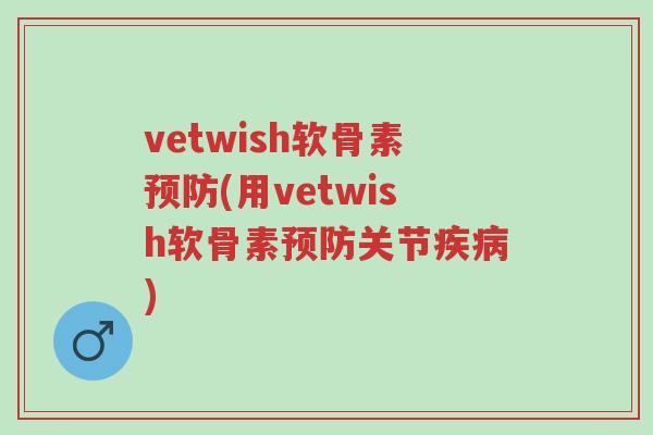 vetwish软骨素预防(用vetwish软骨素预防关节疾病)-第1张图片-超越 vetwish软骨素预防(用vetwish软骨素预防关节疾病)-第1张图片-超越