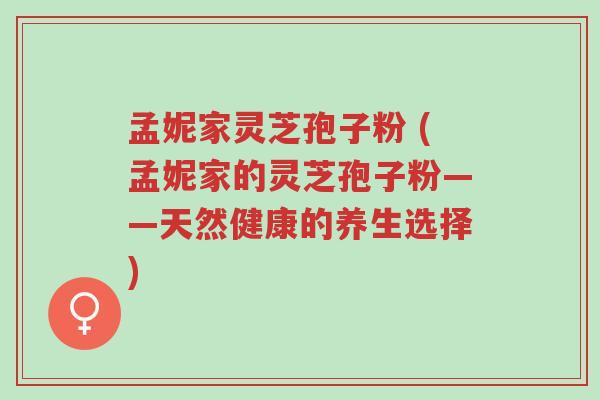孟妮家灵芝孢子粉 (孟妮家的灵芝孢子粉——天然健康的养生选择)-第1张图片-超越 孟妮家灵芝孢子粉 (孟妮家的灵芝孢子粉——天然健康的养生选择)-第1张图片-超越